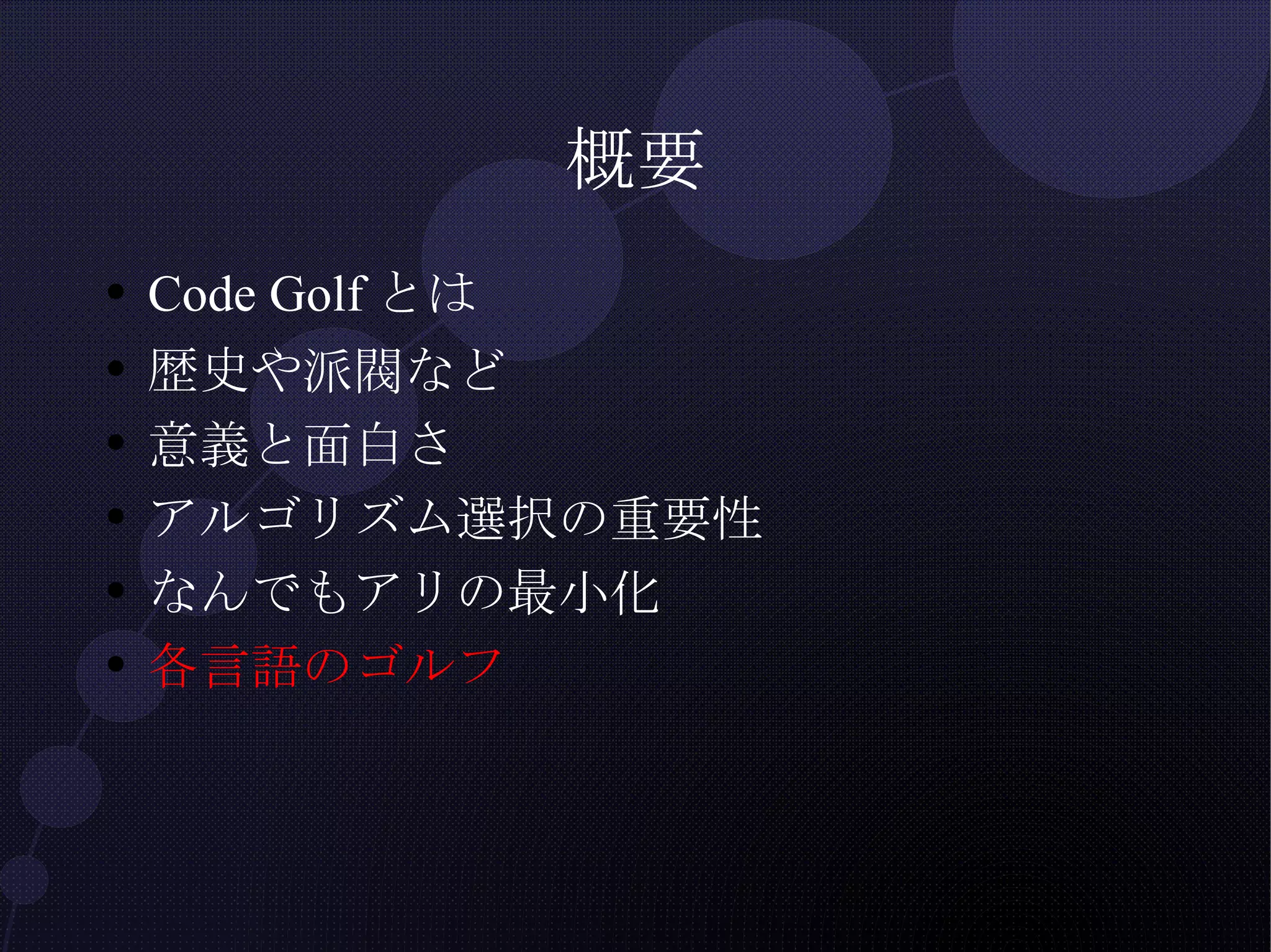 概要 Code Golfとは 歴史や派閥など 意義と面白さ アルゴリズム選択の重要性 なんでもアリの最小化 各言語のゴルフ 