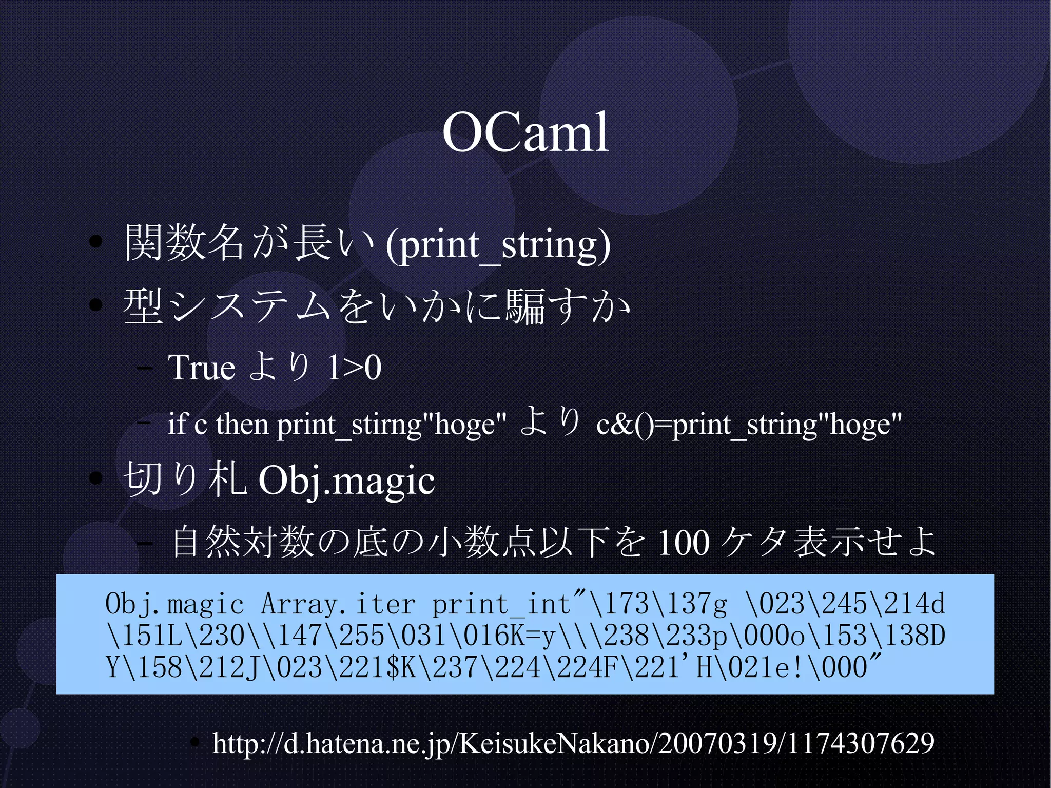 OCaml 関数名が長い(print_string) 型システムをいかに騙すか Trueより1>0 if c then print_stirng"hoge" より c&()=print_string"hoge" 切り札Obj.magic 自然対数の底の小数点以下を100ケタ表示せよ http://d.hatena.ne.jp/KeisukeNakano/20070319/1174307629 