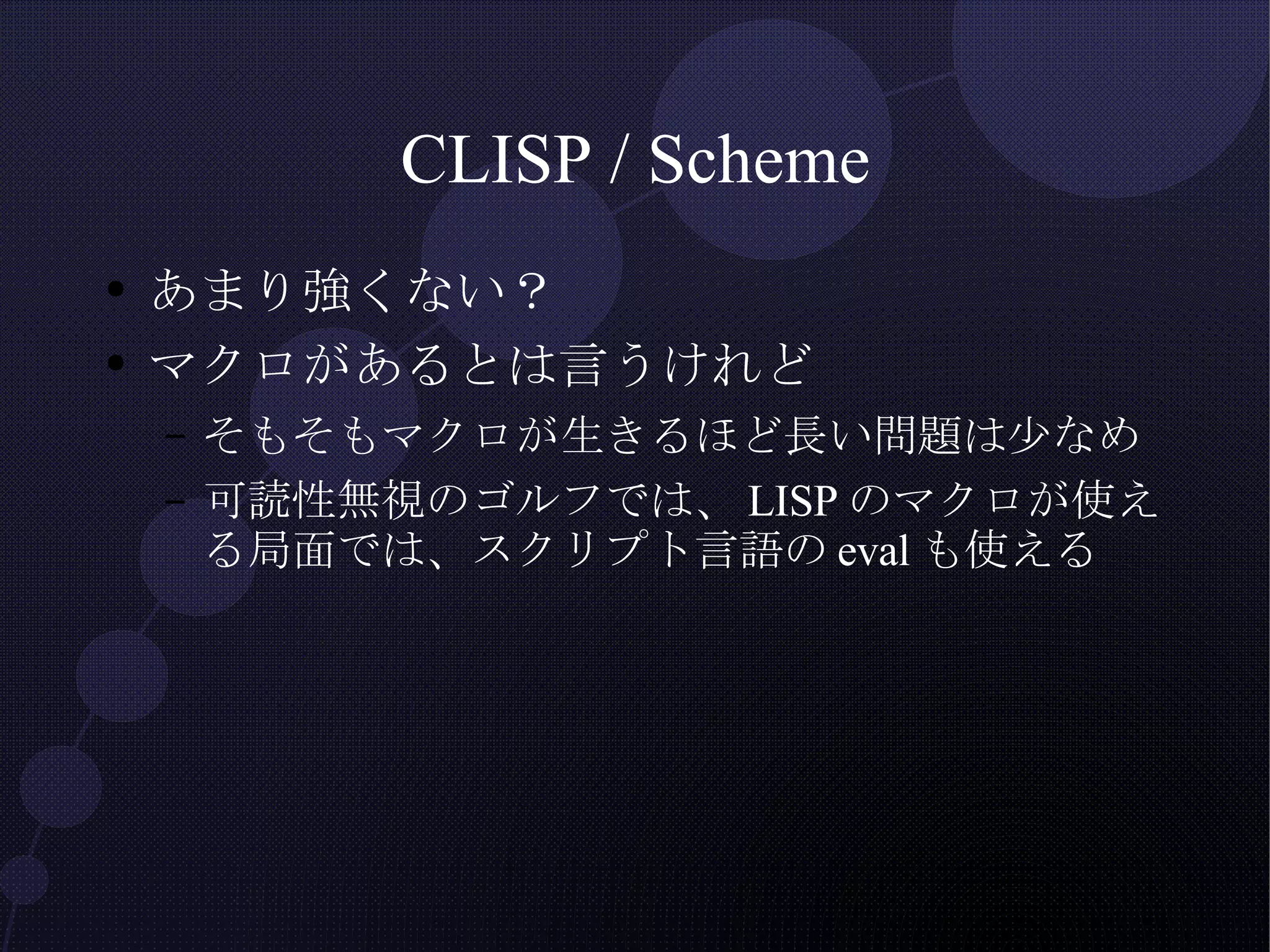 CLISP / Scheme あまり強くない？ マクロがあるとは言うけれど そもそもマクロが生きるほど長い問題は少なめ 可読性無視のゴルフでは、LISPのマクロが使える局面では、スクリプト言語のevalも使える 