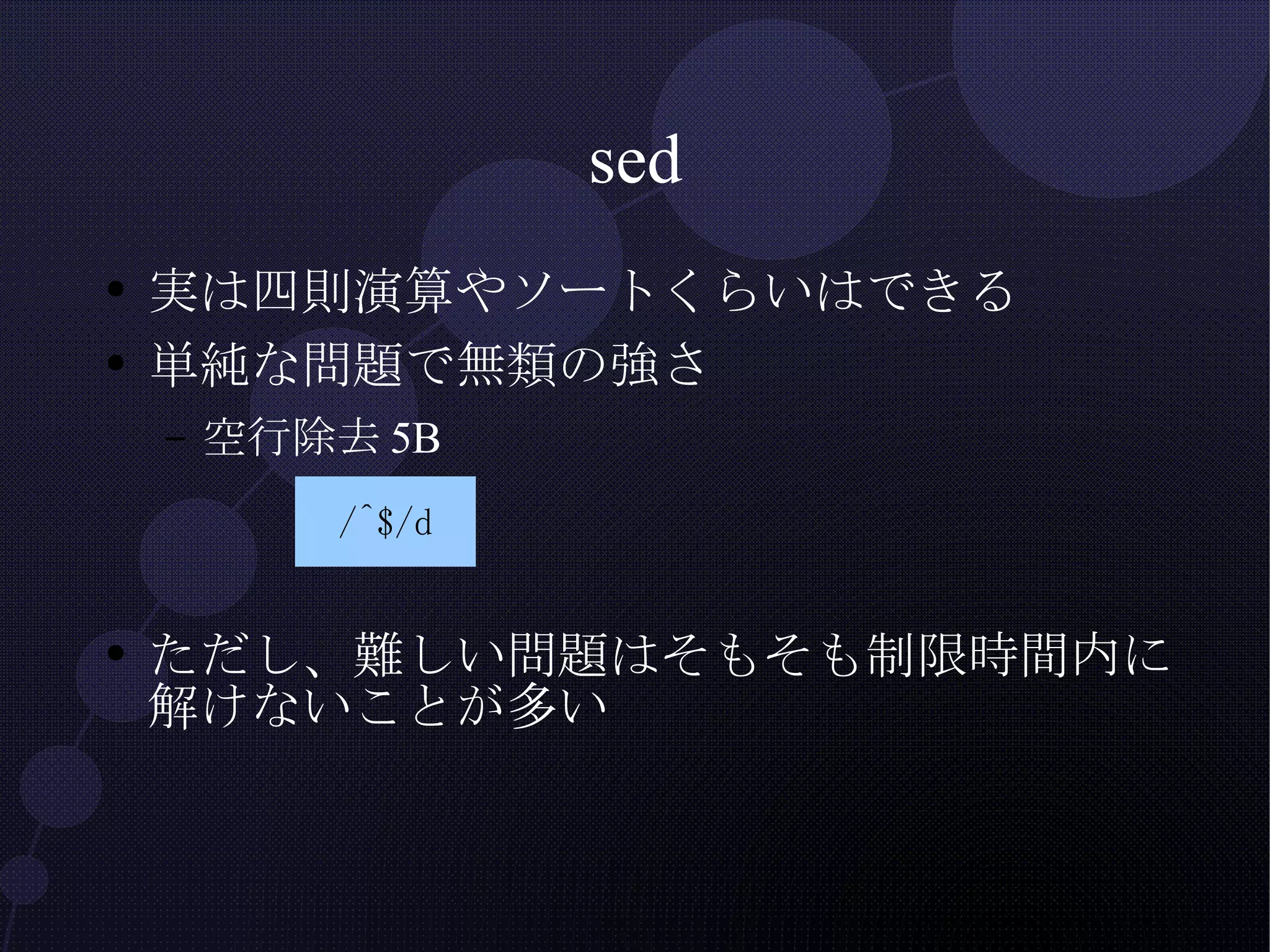 sed 実は四則演算やソートくらいはできる 単純な問題で無類の強さ 空行除去5B ただし、難しい問題はそもそも制限時間内に解けないことが多い 