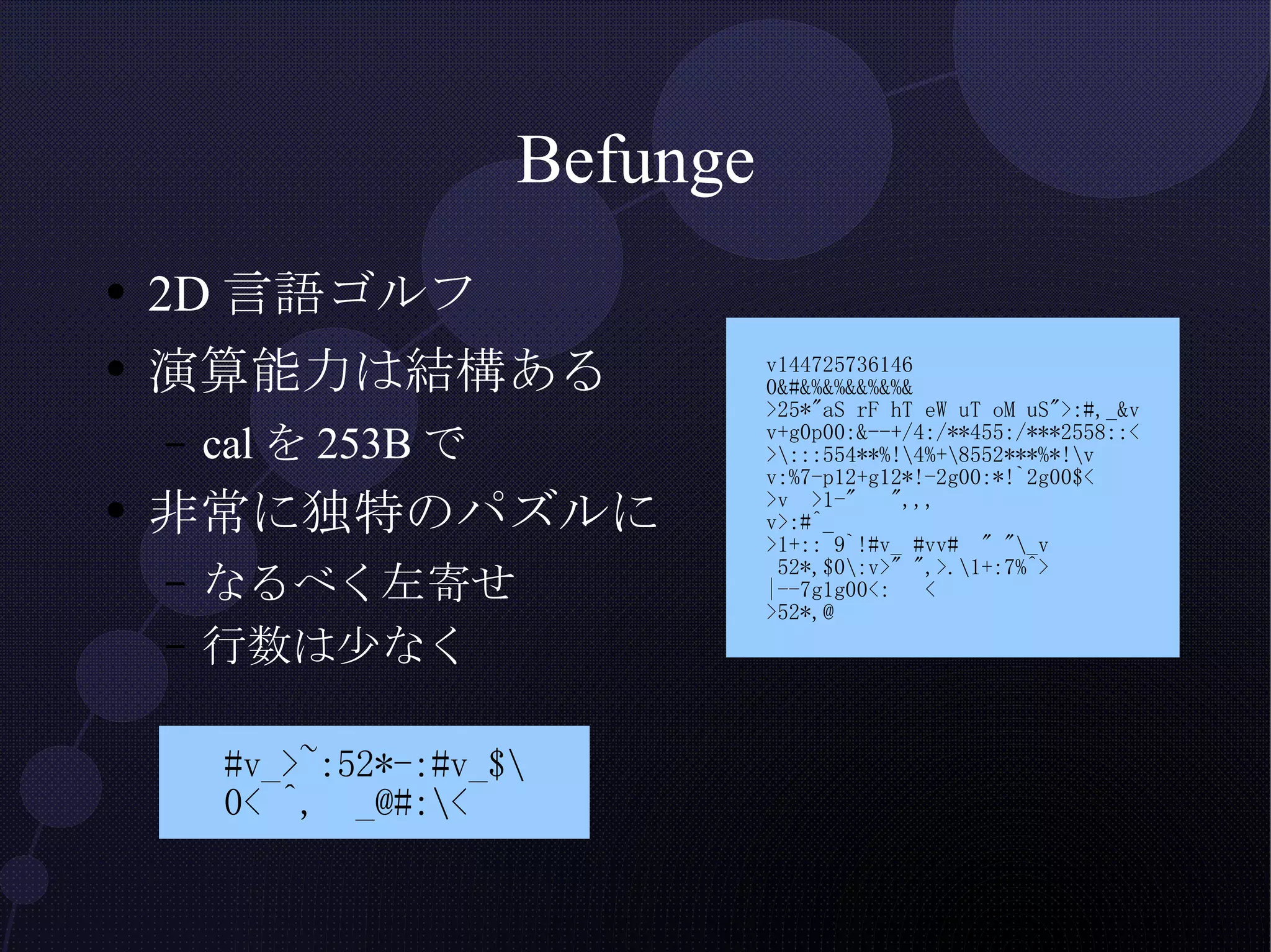 Befunge 2D言語ゴルフ 演算能力は結構ある calを253Bで 非常に独特のパズルに なるべく左寄せ 行数は少なく 
