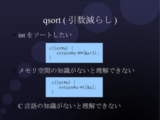 qsort (引数減らし) <ul><li>intをソートしたい </li></ul><ul><li>メモリ空間の知識がないと理解できない </li></ul><ul><li>C言語の知識がないと理解できない </li></ul>