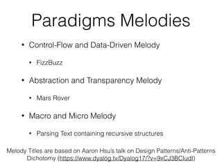 Paradigms Melodies
• Control-Flow and Data-Driven Melody
• FizzBuzz
• Abstraction and Transparency Melody
• Mars Rover
• Macro and Micro Melody
• Parsing Text containing recursive structures
Melody Titles are based on Aaron Hsu’s talk on Design Patterns/Anti-Patterns
Dichotomy (https://www.dyalog.tv/Dyalog17/?v=9xCJ3BCIudI)
 