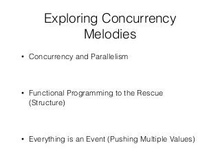 Exploring Concurrency
Melodies
• Concurrency and Parallelism
• Functional Programming to the Rescue
(Structure)
• Everythi...