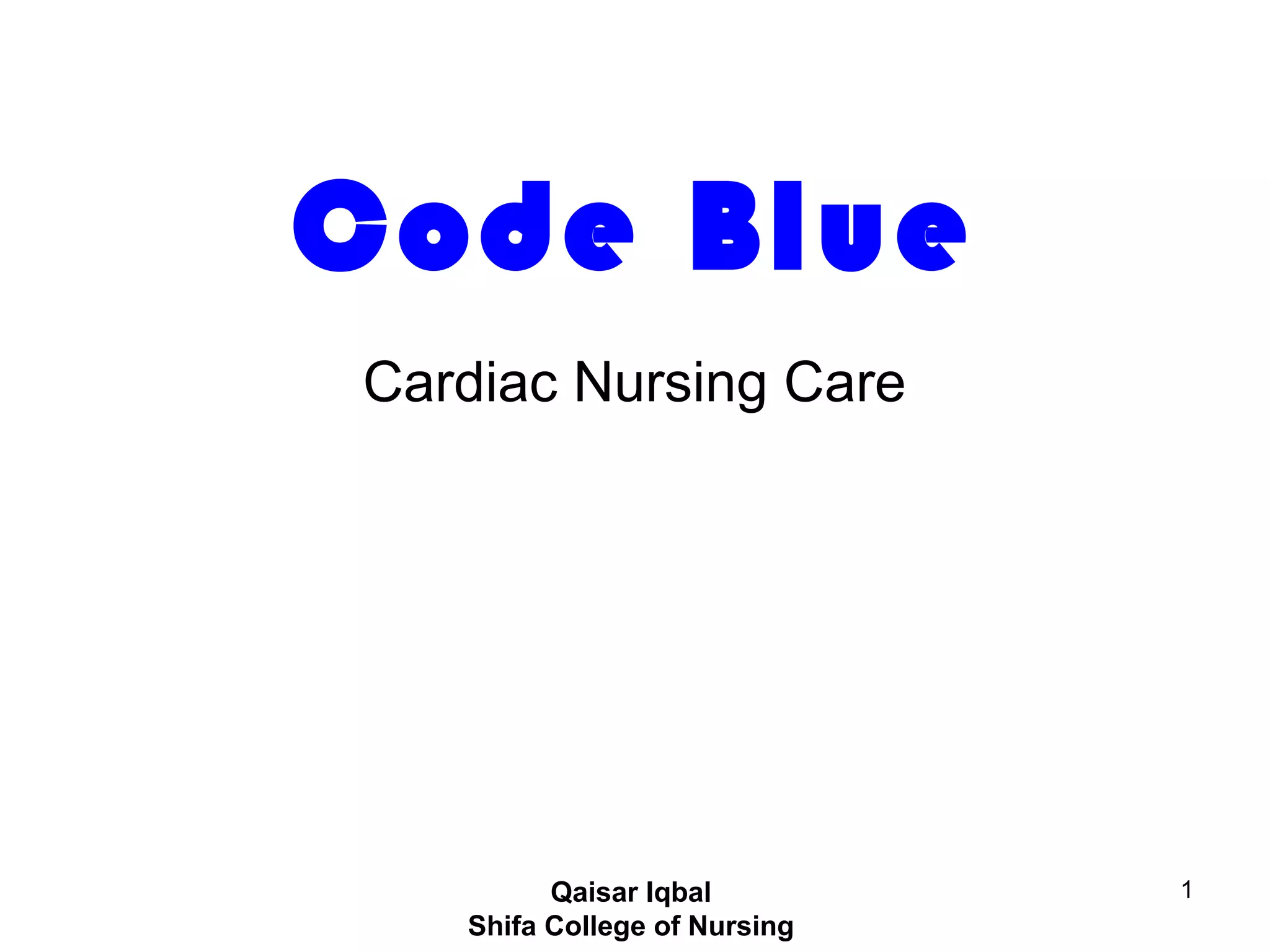 1
Code Blue
Cardiac Nursing Care
Qaisar Iqbal
Shifa College of Nursing
 