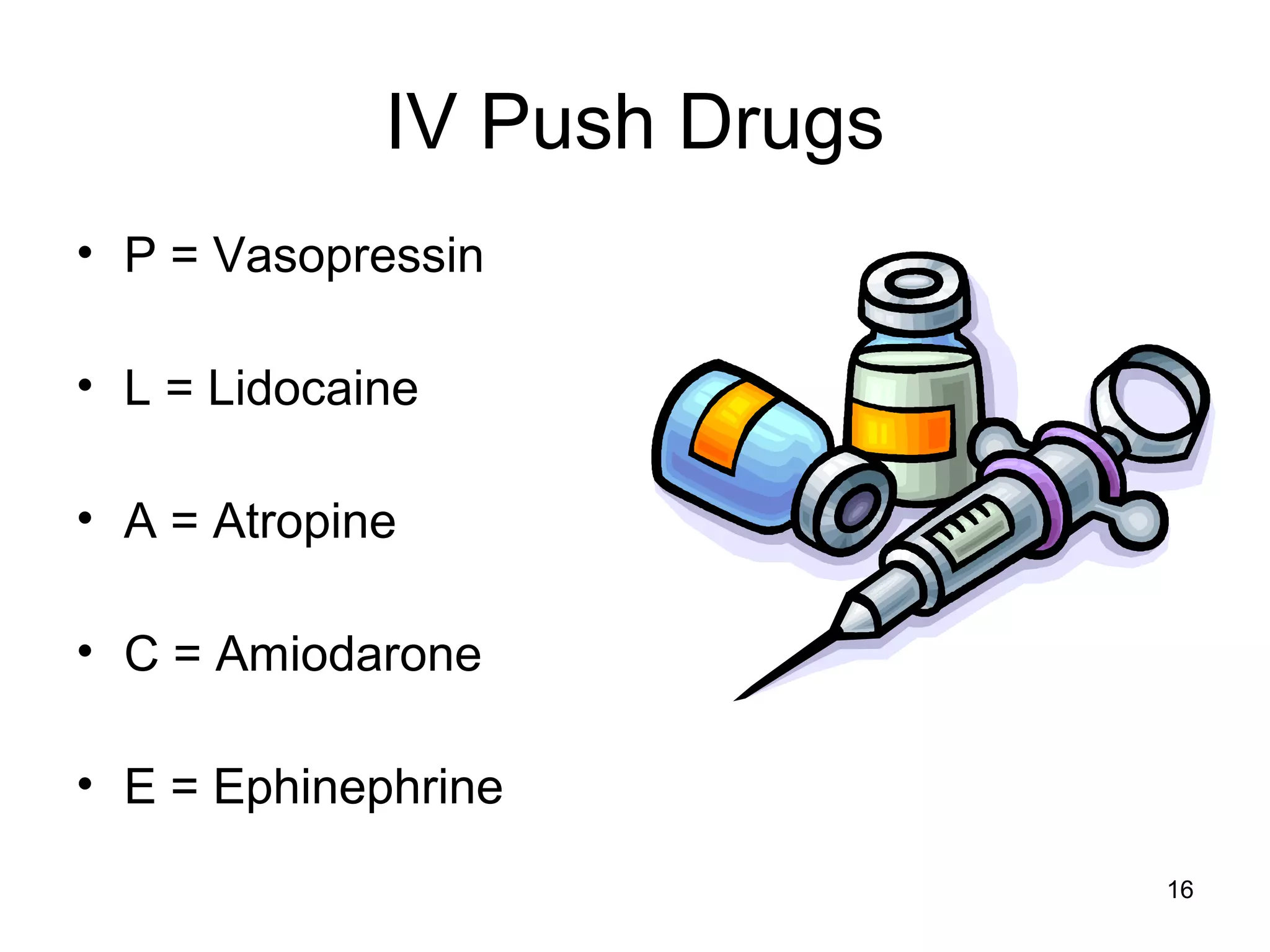 16
IV Push Drugs
• P = Vasopressin
• L = Lidocaine
• A = Atropine
• C = Amiodarone
• E = Ephinephrine
 