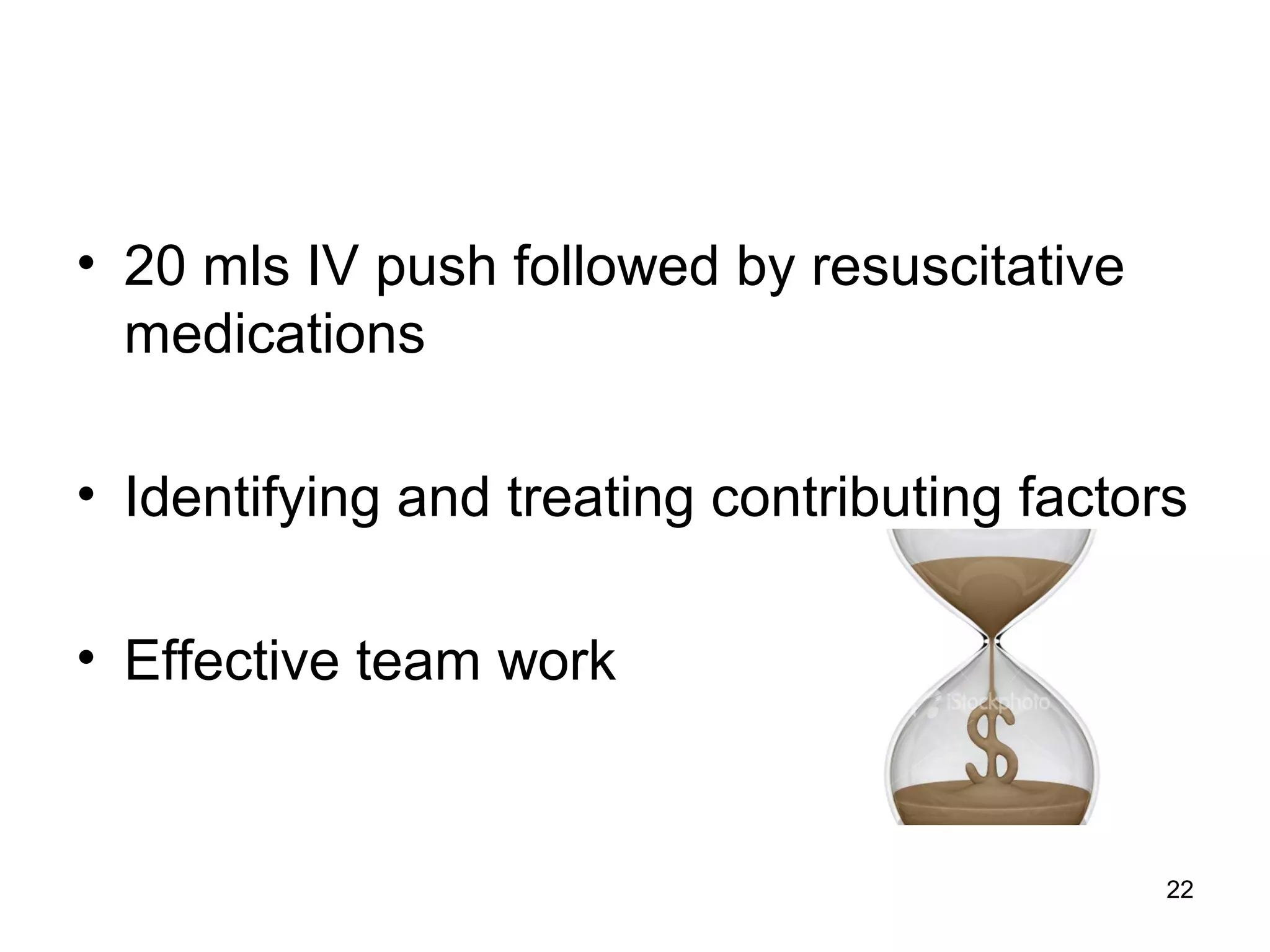 22
• 20 mls IV push followed by resuscitative
medications
• Identifying and treating contributing factors
• Effective team work
 