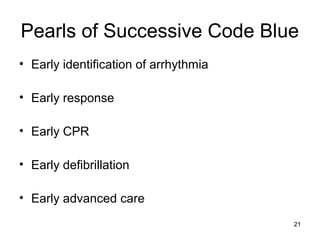 21
Pearls of Successive Code Blue
• Early identification of arrhythmia
• Early response
• Early CPR
• Early defibrillation
• Early advanced care
 