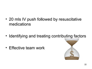 22
• 20 mls IV push followed by resuscitative
medications
• Identifying and treating contributing factors
• Effective team work
 