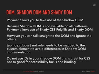 CC BY-NC-SA @AIMEE_MAREE AFICIONADO.TECH
DOM, SHADOW DOM AND SHADY DOM
Polymer allows you to take use of the Shadow DOM
Be...
