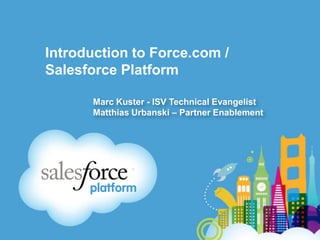 Introduction to Force.com /
Salesforce Platform

       Marc Kuster - ISV Technical Evangelist
       Matthias Urbanski – Partner Enablement
 