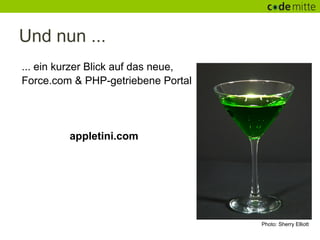 Und nun ...
... ein kurzer Blick auf das neue,
Force.com & PHP-getriebene Portal




         appletini.com




                                     Photo: Sherry Elliott
 