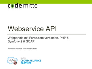 Webservice API
Webportale mit Force.com verbinden. PHP 5,
Symfony 2 & SOAP.

Johannes Heinen, code mitte GmbH
 