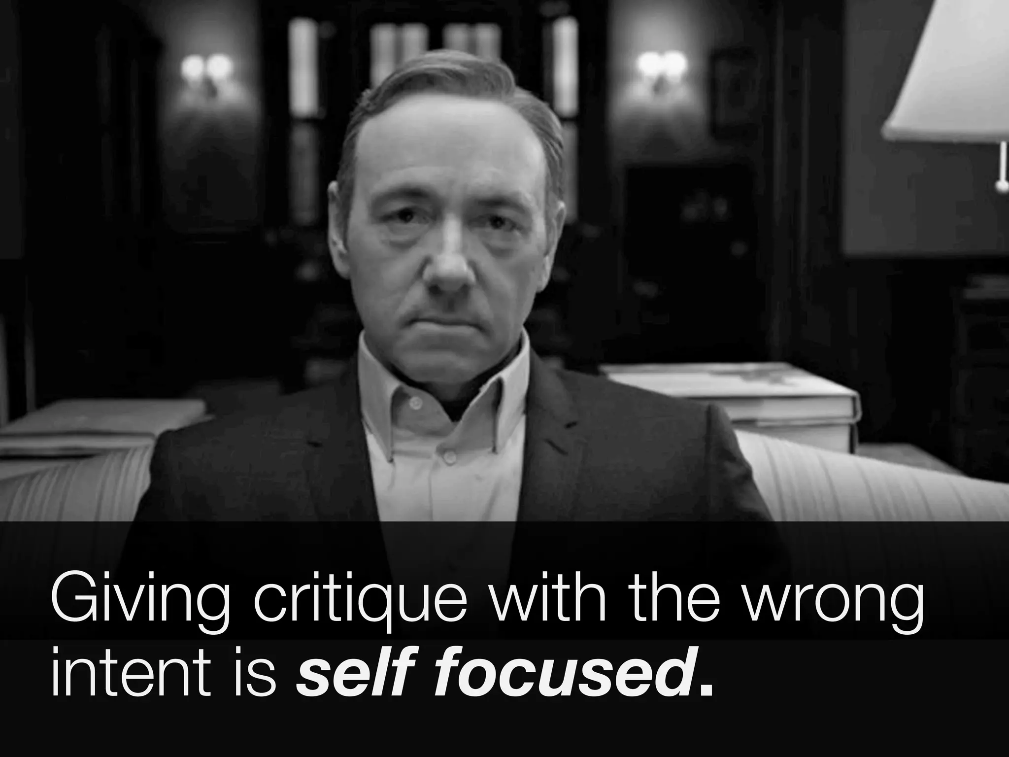 Giving critique with the wrong 
intent is self focused. 
 