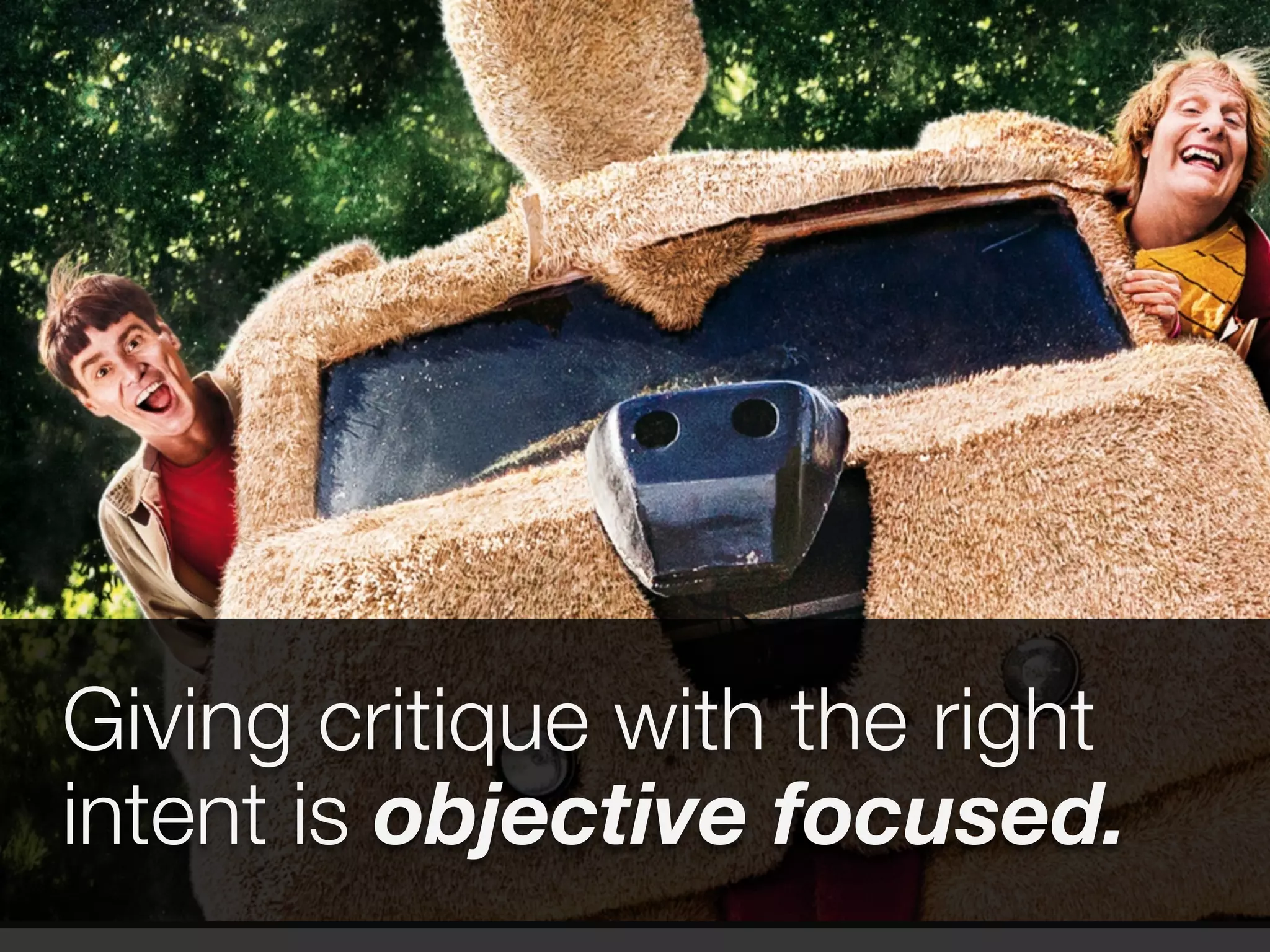 Giving critique with the right 
intent is objective focused. 
 