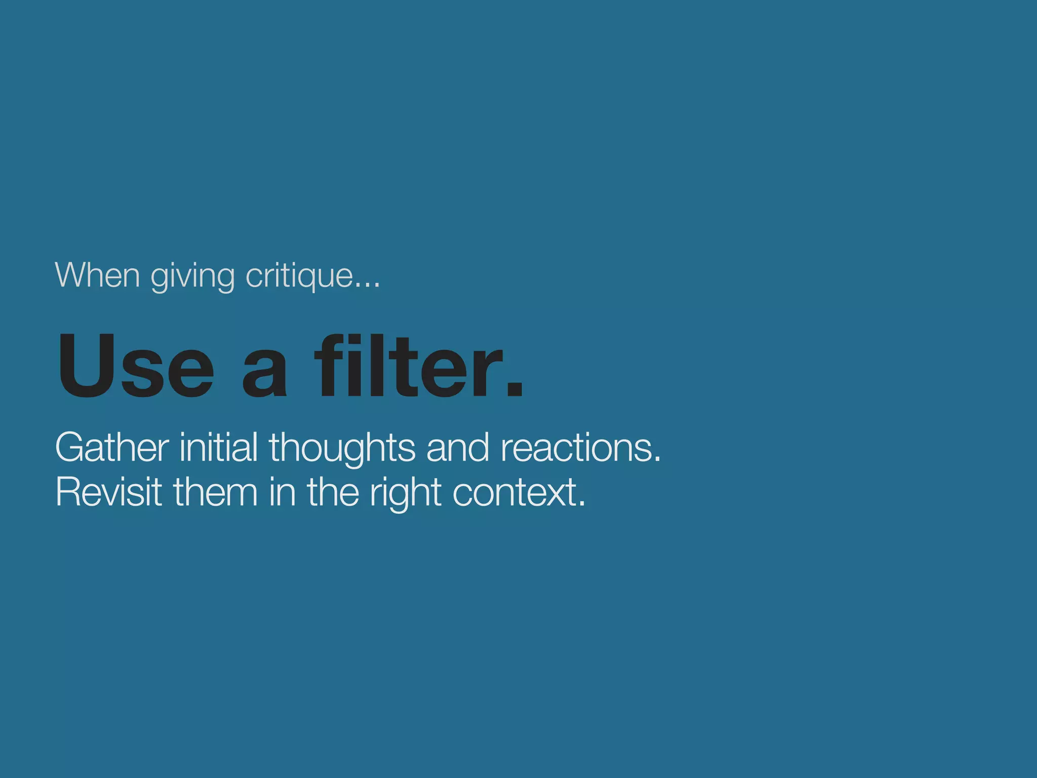 When giving critique... 
Use a filter. 
Gather initial thoughts and reactions. 
Revisit them in the right context. 
 