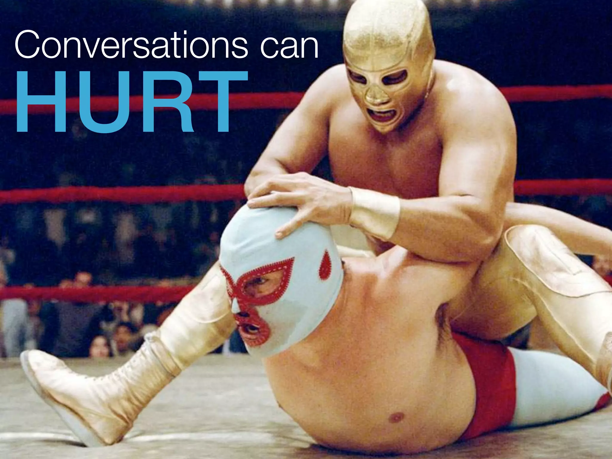 Conversations can 
HURT 
 