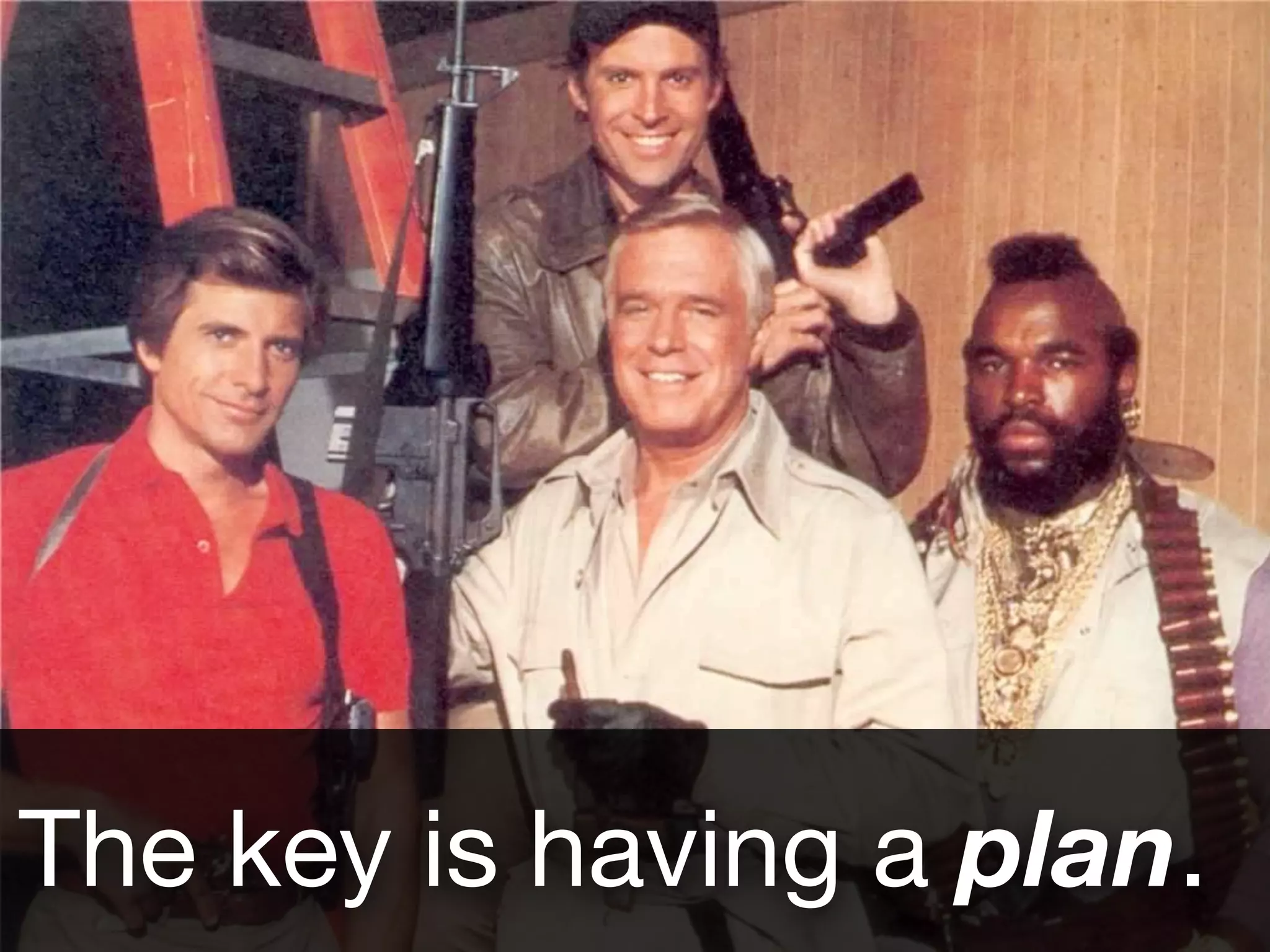 The key is having a plan. 
 