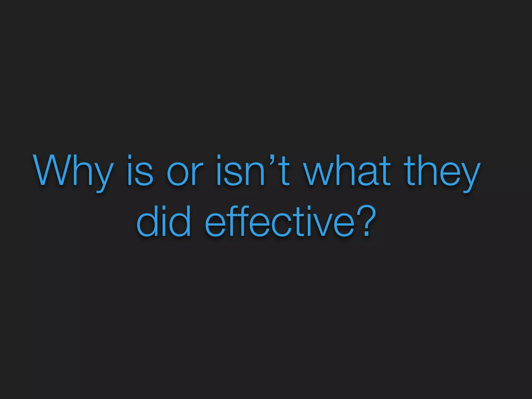 Why is or isn’t what they 
did effective? 
 