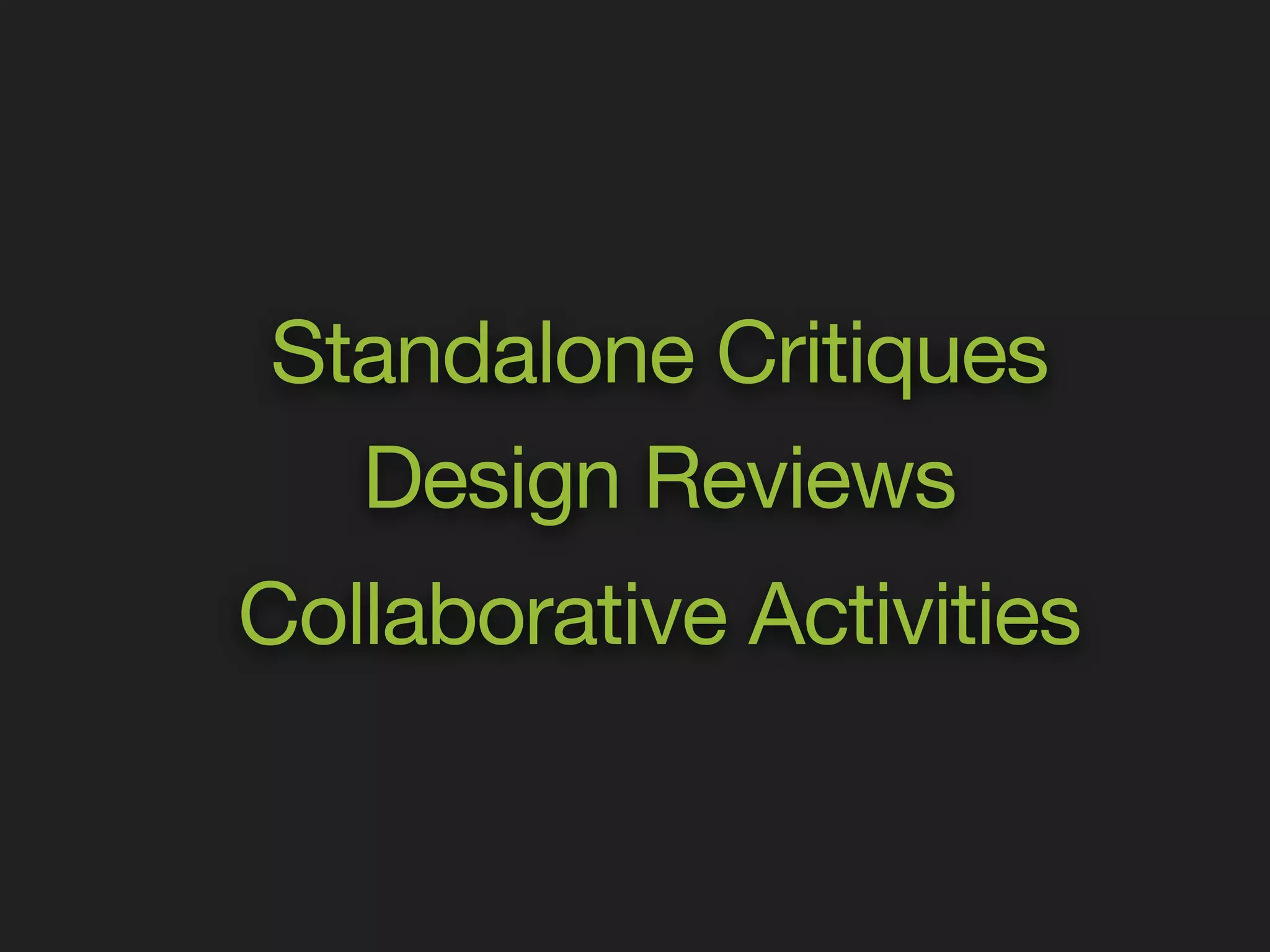 Standalone Critiques 
Design Reviews 
Collaborative Activities 
 