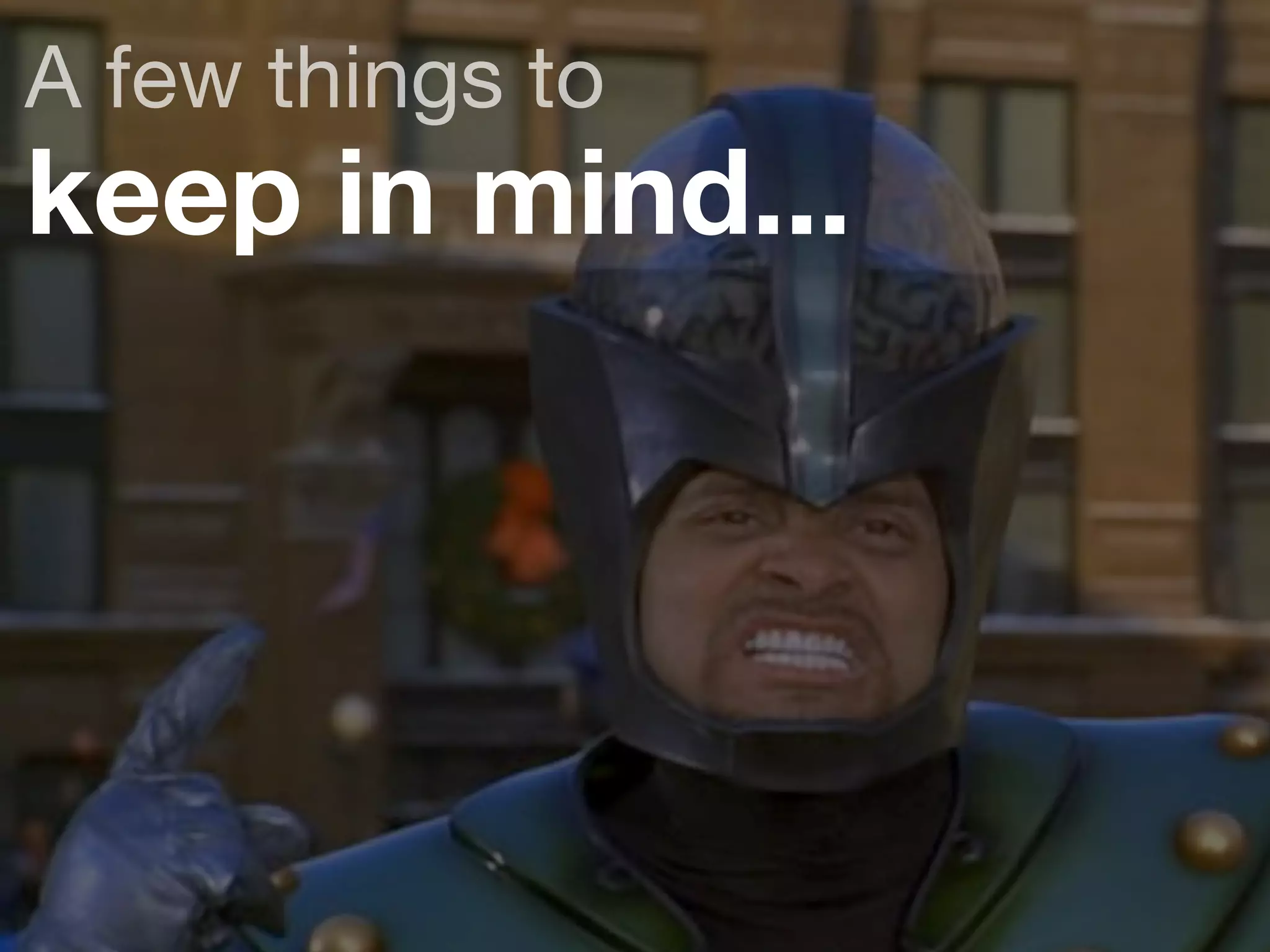 A few things to 
keep in mind... 
 