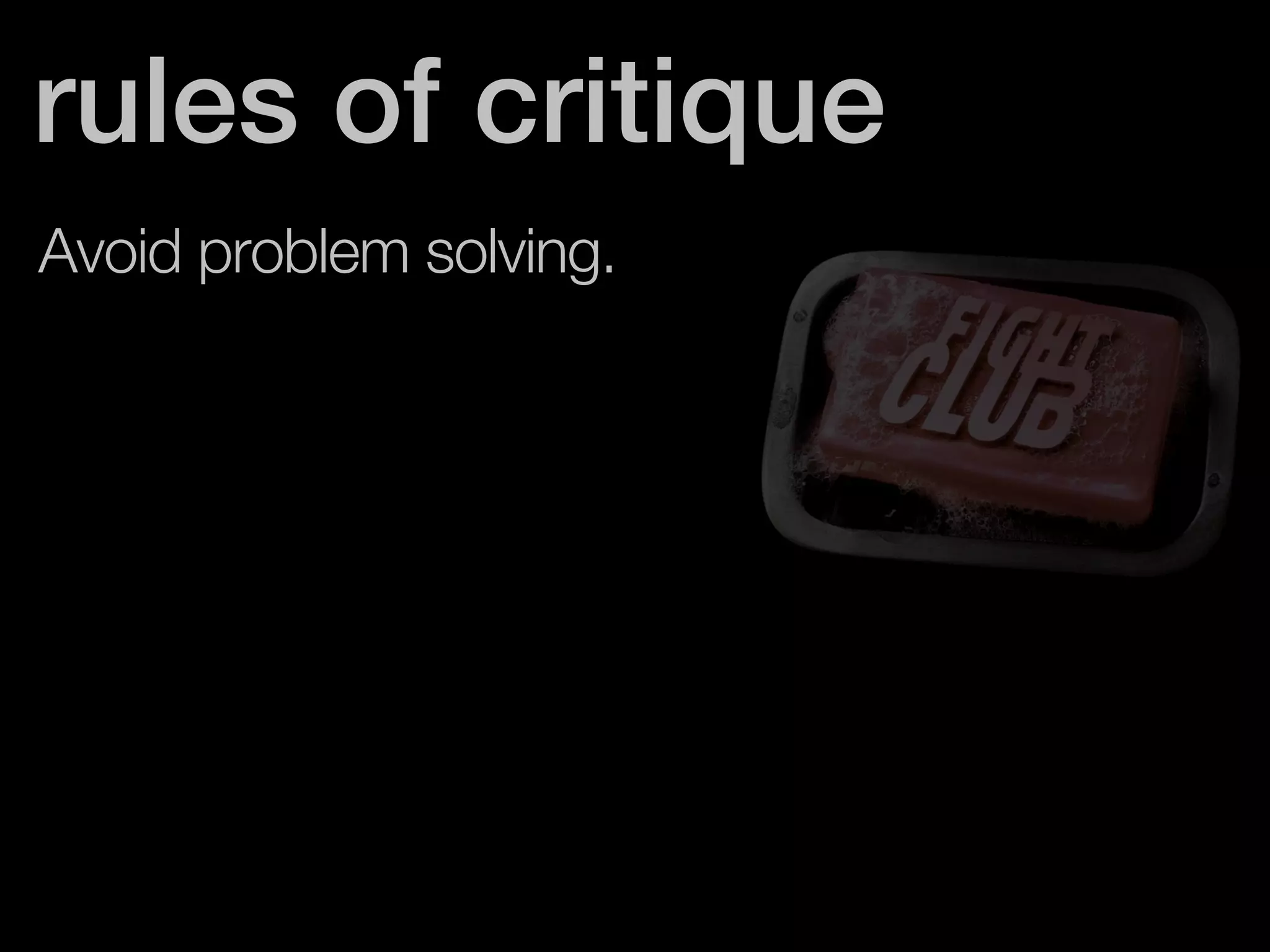 rules of critique 
Avoid problem solving. 
 