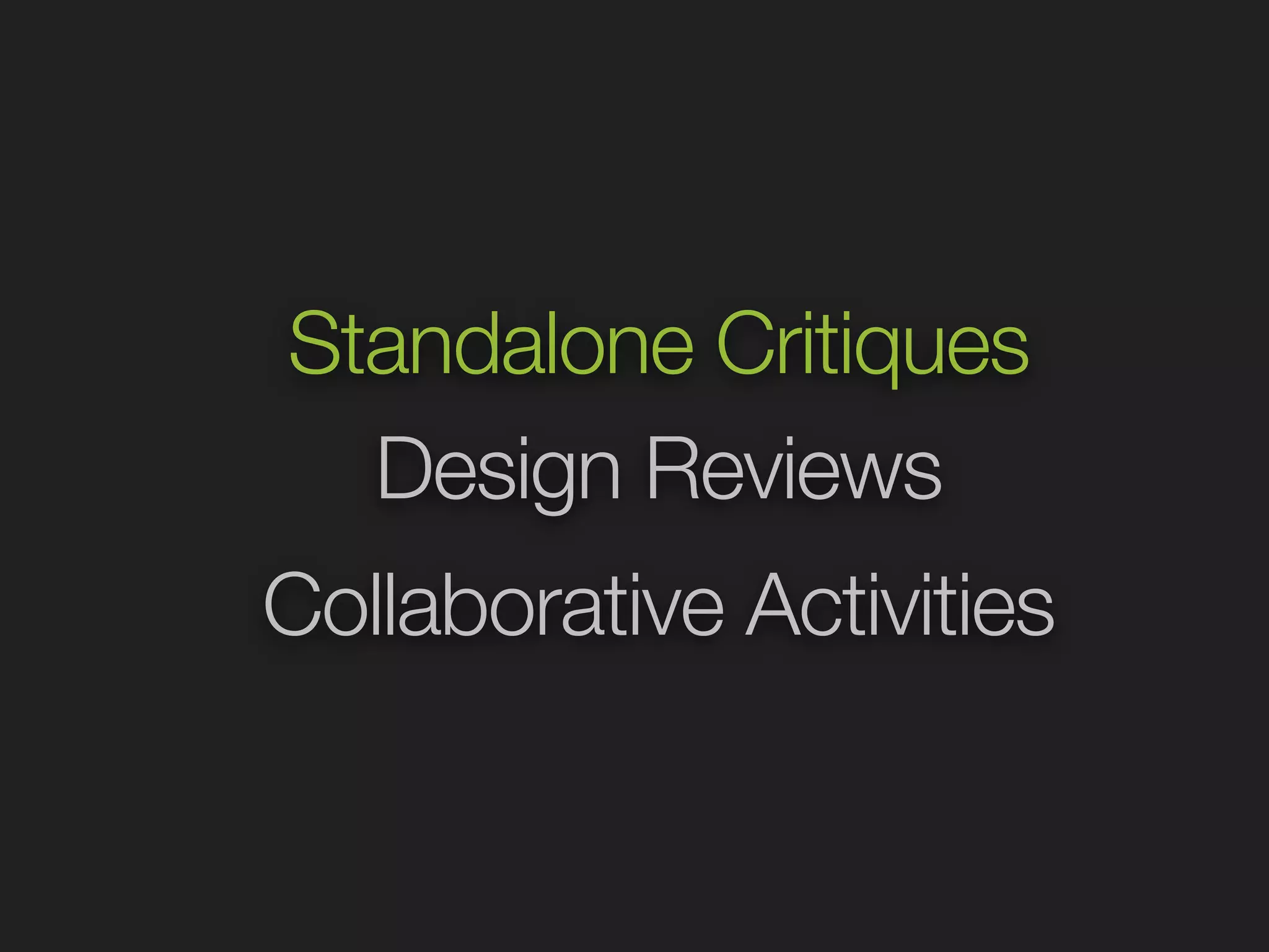 Standalone Critiques 
Design Reviews 
Collaborative Activities 
 