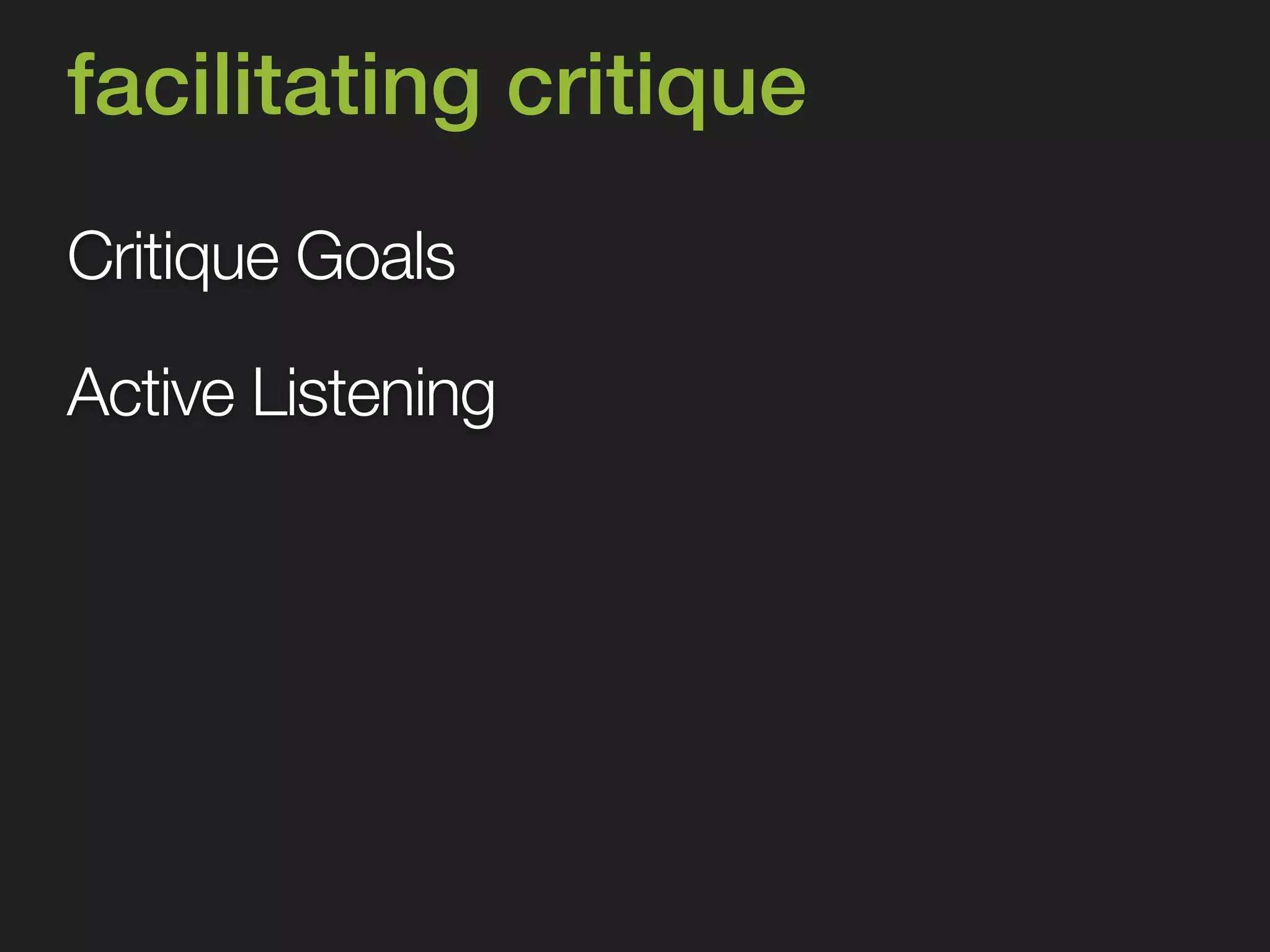 facilitating critique 
Critique Goals 
Active Listening 
 