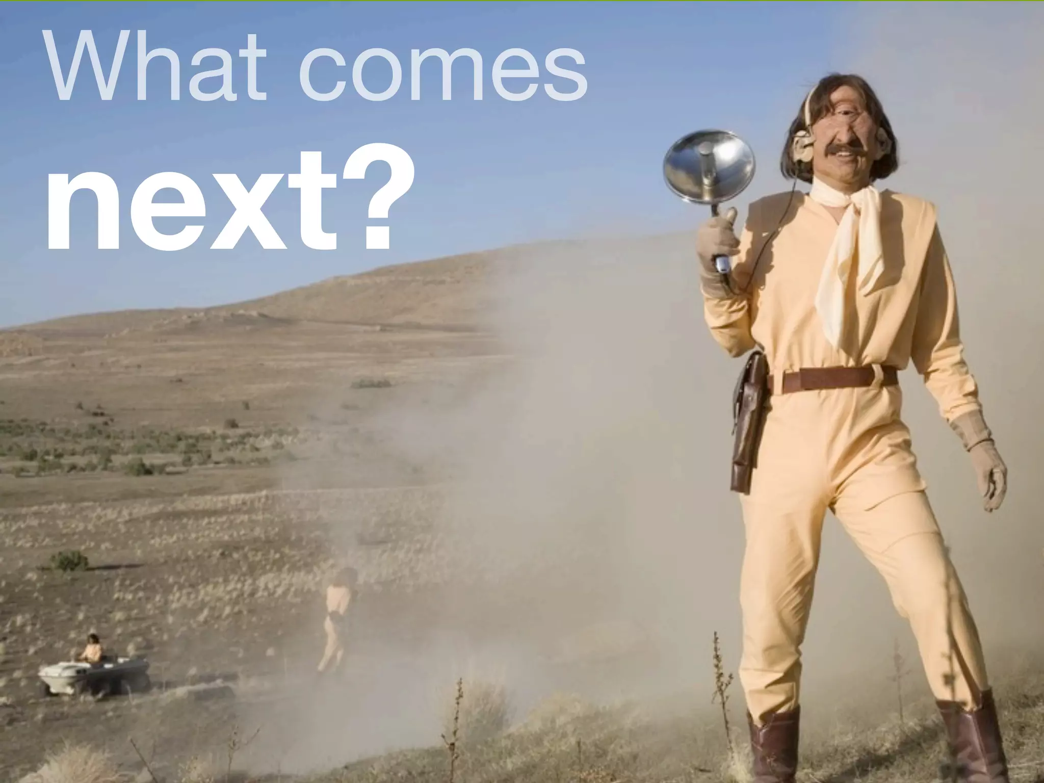 What comes 
next? 
 