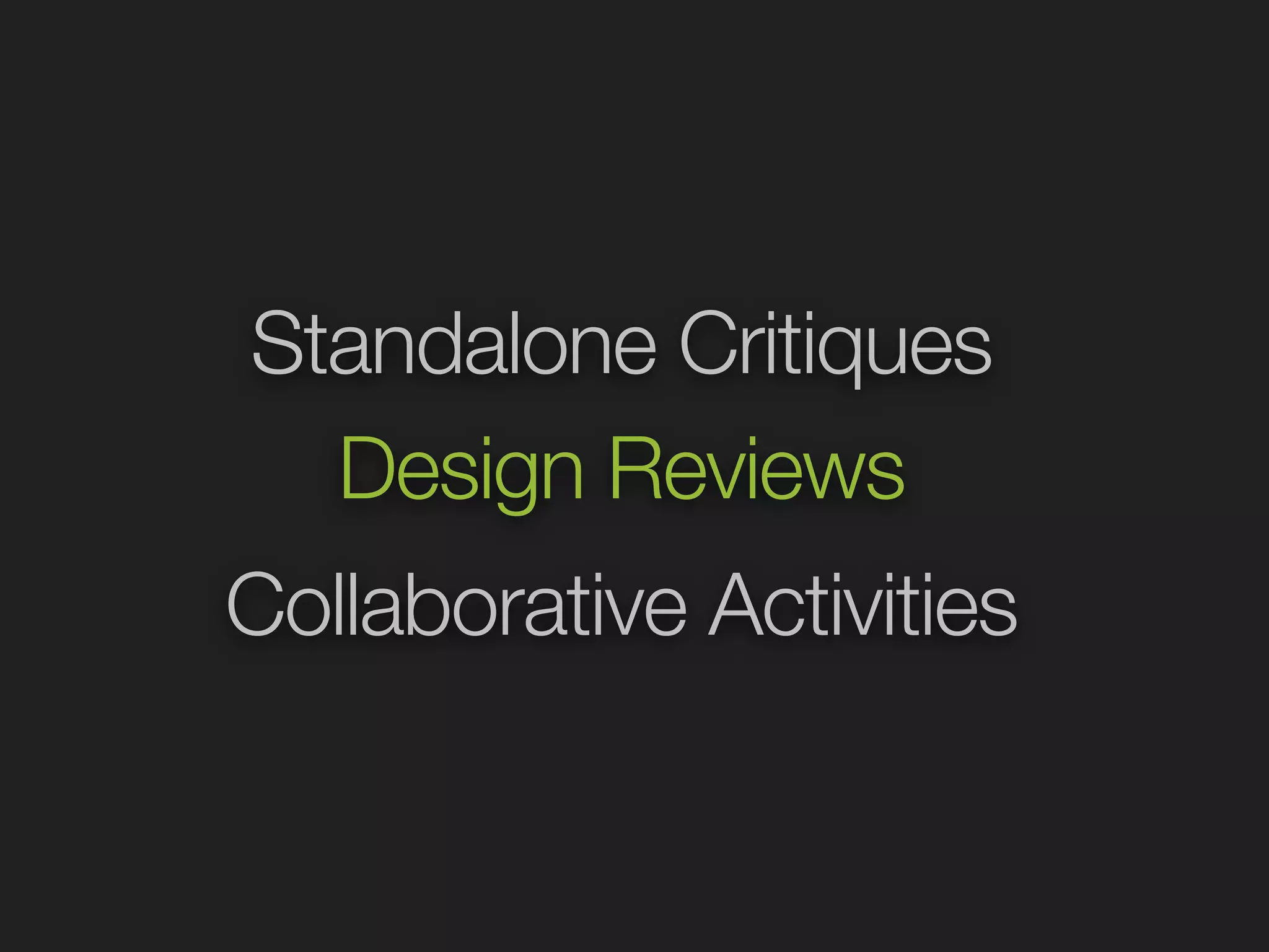 Standalone Critiques 
Design Reviews 
Collaborative Activities 
 