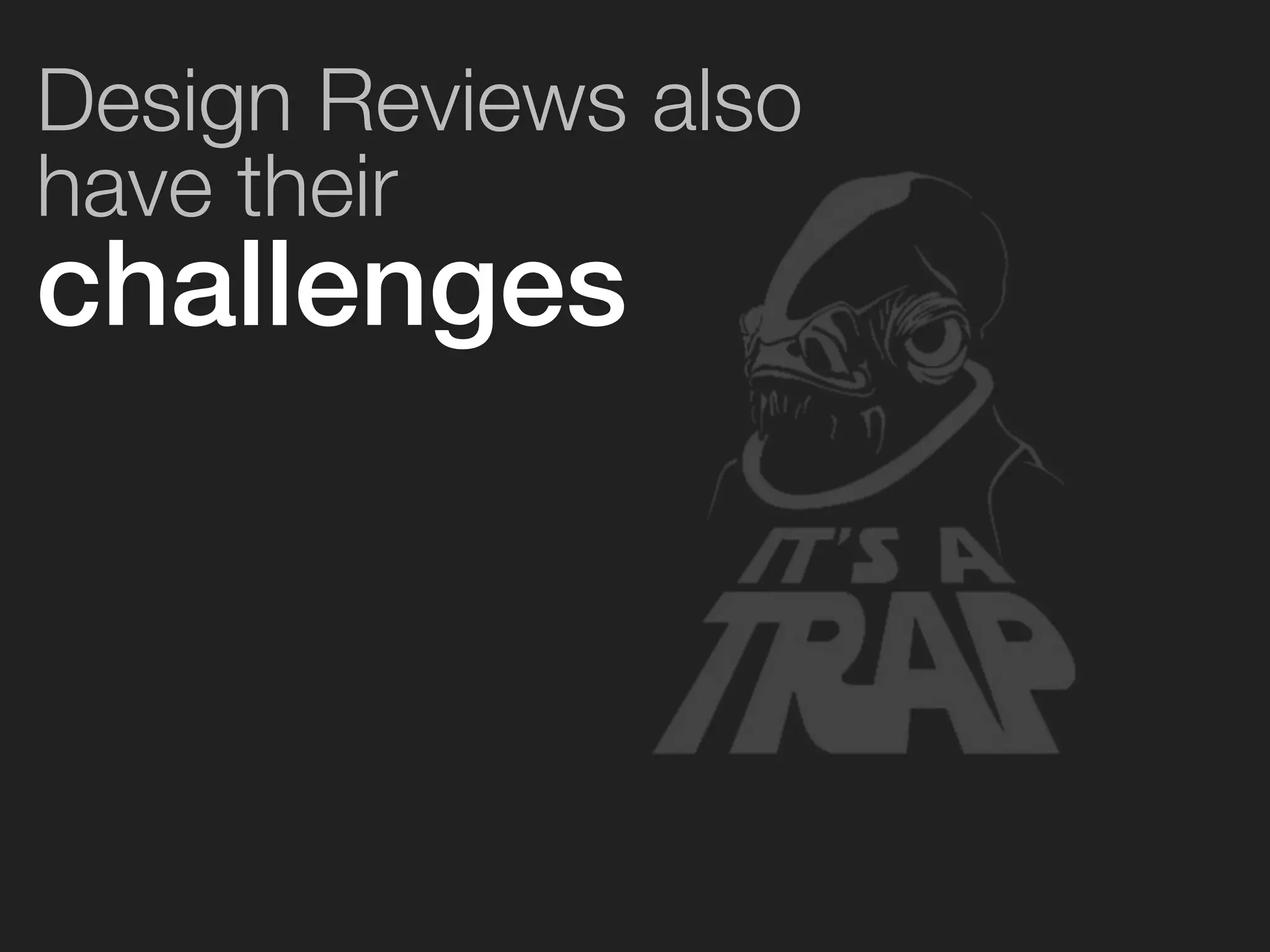 Design Reviews also 
have their 
challenges 
 