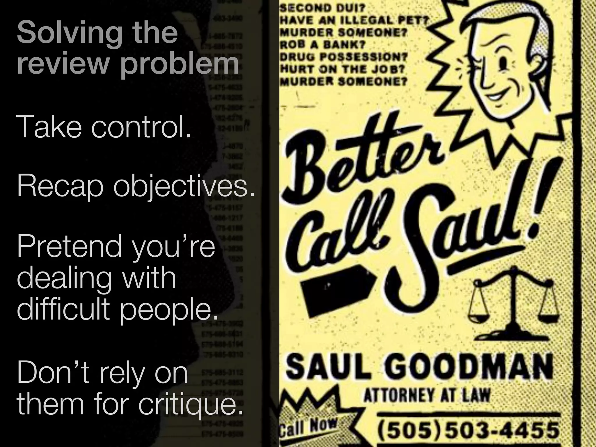 Solving the 
review problem 
Take control. 
Recap objectives. 
Pretend you’re 
dealing with 
difficult people. 
Don’t rely on 
them for critique. 
 
