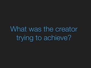 What was the creator 
trying to achieve? 
 