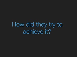 How did they try to 
achieve it? 
 