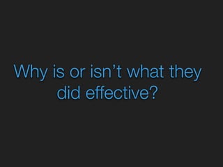 Why is or isn’t what they 
did effective? 
 