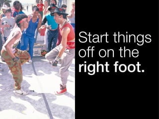 Start things 
off on the 
right foot. 
 