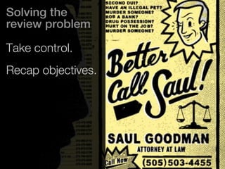 Solving the 
review problem 
Take control. 
Recap objectives. 
 