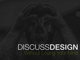 DISCUSSDESIGN 
Without Losing Your Mind 
 