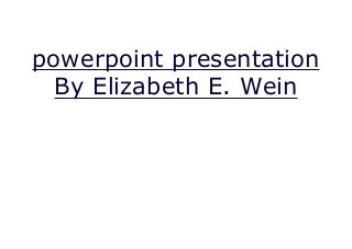 powerpoint presentation
By Elizabeth E. Wein
 