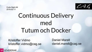 Kristoffer Vidmo
kristoffer.vidmo@cag.se
Continuous Delivery
med
Tutum och Docker
Daniel Marell
daniel.marell@cag.se
Code Night #4
2016-02-11
 