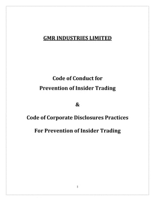 1
 
 
GMR INDUSTRIES LIMITED 
 
 
Code of Conduct for 
Prevention of Insider Trading 
 
&  
 
Code of Corporate Disclosures Practices 
 
For Prevention of Insider Trading 
 
 
 
 
 
