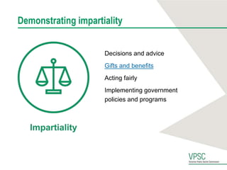 Demonstrating impartiality
Decisions and advice
Gifts and benefits
Acting fairly
Implementing government
policies and programs
 