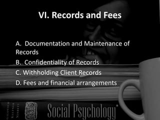 VI. Records and Fees
A. Documentation and Maintenance of
Records
B. Confidentiality of Records
C. Withholding Client Records
D. Fees and financial arrangements
 
