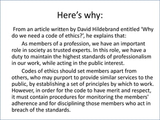 Here’s why:
From an article written by David Hildebrand entitled ‘Why
do we need a code of ethics?’, he explains that:
As ...