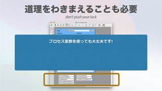プロセス変数を使っても⼤丈夫です!
don't push your luck
 