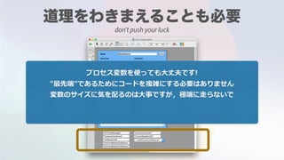 プロセス変数を使っても⼤丈夫です!
"最先端"であるためにコードを複雑にする必要はありません
変数のサイズに気を配るのは⼤事ですが，極端に⾛らないで
don't push your luck
 