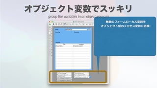 無数のフォームローカル変数を
オブジェクト型のプロセス変数に置換:
group the variables in an object, you can
 