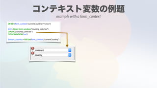 OB SET(form_context;"currentCountry";"France")
$ref:=Open form window("country_selector")
DIALOG("country_selector")
CLOSE WINDOW($ref)
$return_country:=OB Get(form_context;"currentCountry")
example with a form_context
 