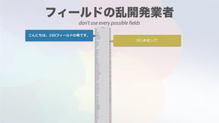 こんにちは。150フィールドの者です。
はじめまして!
don't use every possible fields
 