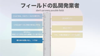 こんにちは。150フィールドの者です。
はじめまして!
いろんなケースに対応できるんですよ
ほんとうに?
もちろん!
想定シナリオを100%網羅していますから でも，⼤概は普通のケースですよね?
備えあれば憂いなし，ってね!
don't use every possible fields
 
